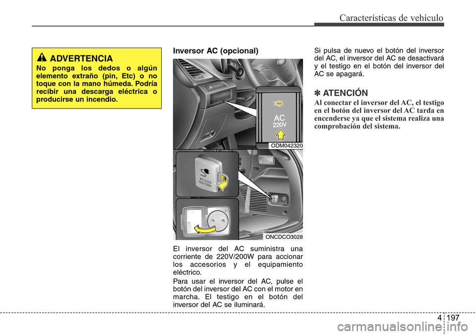 Hyundai Grand Santa Fe 2016  Manual del propietario (in Spanish) 4 197
Características de vehículo
Inversor AC (opcional) 
El inversor del AC suministra una
corriente de 220V/200W para accionar
los accesorios y el equipamiento
eléctrico.
Para usar el inversor de