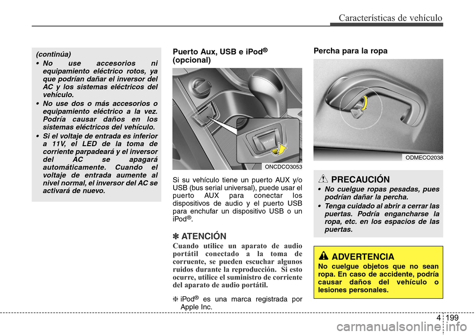 Hyundai Grand Santa Fe 2016  Manual del propietario (in Spanish) 4 199
Características de vehículo
Puerto Aux, USB e iPod®
(opcional)
Si su vehículo tiene un puerto AUX y/o
USB (bus serial universal), puede usar el
puerto AUX para conectar los
dispositivos de a
