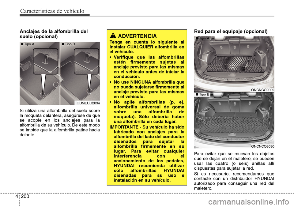 Hyundai Grand Santa Fe 2016  Manual del propietario (in Spanish) Características de vehículo
200 4
Anclajes de la alfombrilla del
suelo (opcional)
Si utiliza una alfombrilla del suelo sobre
la moqueta delantera, asegúrese de que
se acople en los anclajes para la