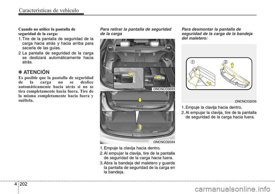 Hyundai Grand Santa Fe 2016  Manual del propietario (in Spanish) Características de vehículo
202 4
Cuando no utilice la pantalla de
seguridad de la carga:
1. Tire de la pantalla de seguridad de la
carga hacia atrás y hacia arriba para
sacarla de las guías.
2 La