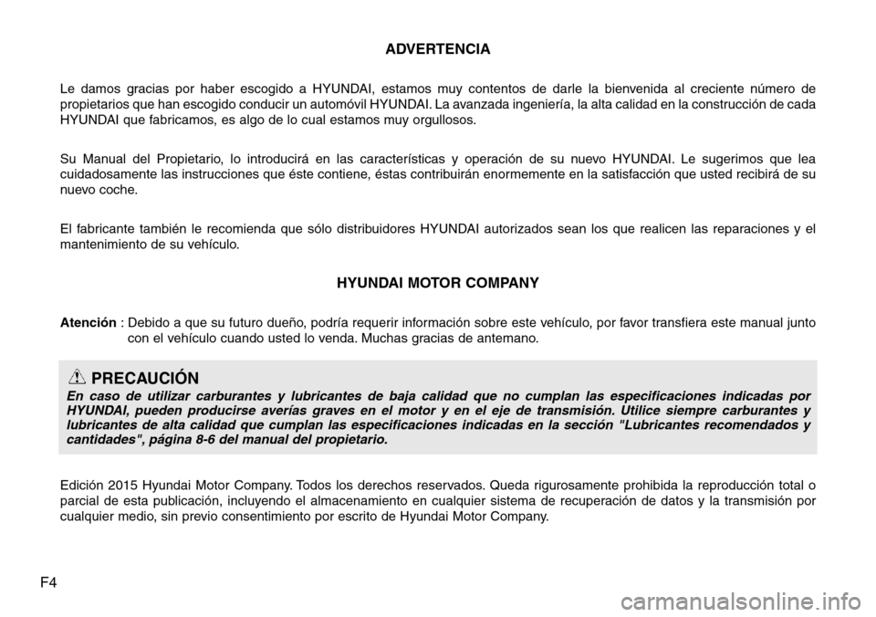 Hyundai Grand Santa Fe 2016  Manual del propietario (in Spanish) F4ADVERTENCIA
Le damos gracias por haber escogido a HYUNDAI, estamos muy contentos de darle la bienvenida al creciente número de
propietarios que han escogido conducir un automóvil HYUNDAI. La avanz