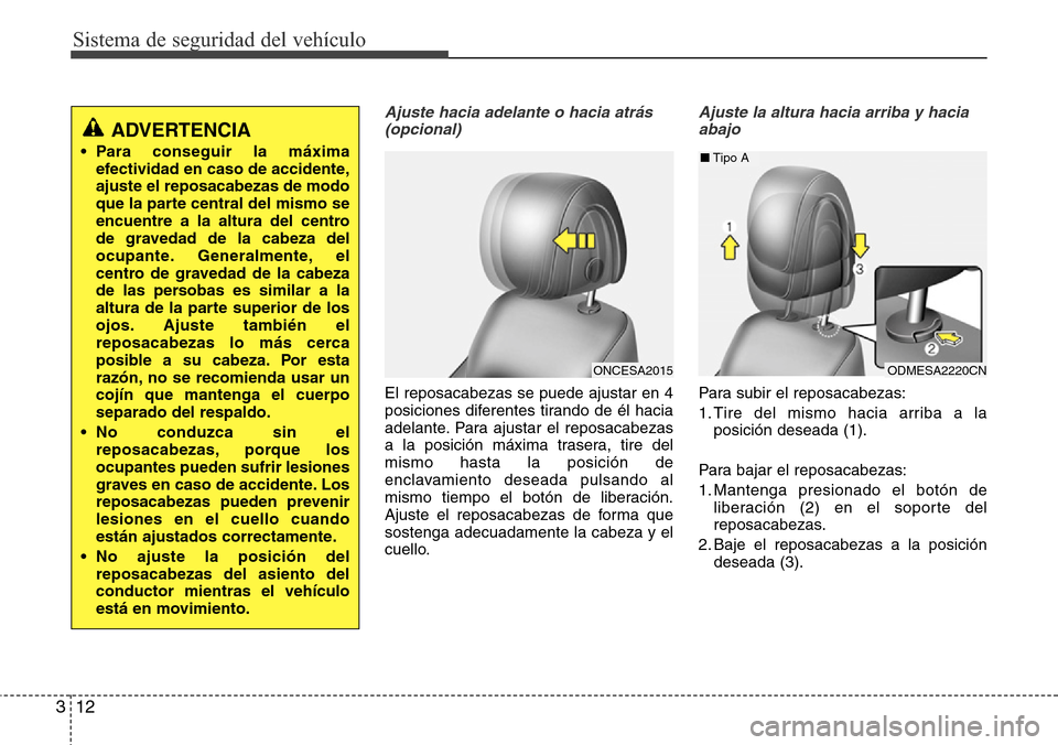 Hyundai Grand Santa Fe 2016  Manual del propietario (in Spanish) Sistema de seguridad del vehículo
12 3
Ajuste hacia adelante o hacia atrás 
(opcional)
El reposacabezas se puede ajustar en 4
posiciones diferentes tirando de él hacia
adelante. Para ajustar el rep