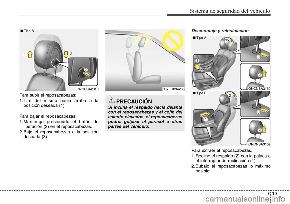 Hyundai Grand Santa Fe 2016  Manual del propietario (in Spanish) 313
Sistema de seguridad del vehículo
Para subir el reposacabezas:
1. Tire del mismo hacia arriba a la
posición deseada (1).
Para bajar el reposacabezas:
1. Mantenga presionado el botón de
liberaci