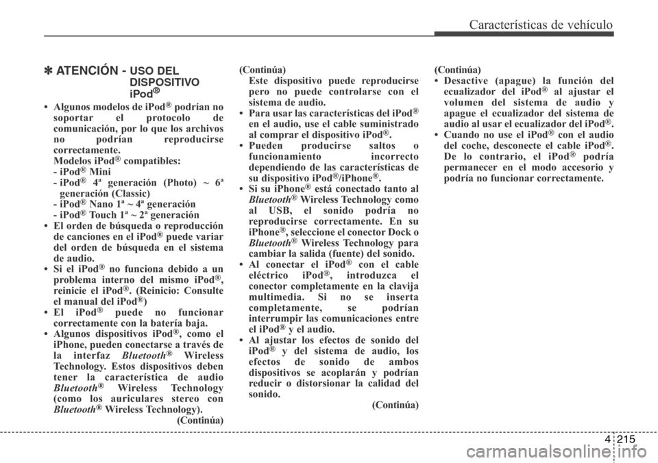 Hyundai Grand Santa Fe 2016 Manual del propietario (in Spanish) 4215
Características de vehículo
✽ATENCIÓN - USO DEL
DISPOSITIVO
iPod
®
• Algunos modelos de iPod®podrían no
soportar el protocolo de
comunicación, por lo que los archivos
no podrían repro Hyundai Grand Santa Fe 2016 Manual del propietario (in Spanish) 4215
Características de vehículo
✽ATENCIÓN - USO DEL
DISPOSITIVO
iPod
®
• Algunos modelos de iPod®podrían no
soportar el protocolo de
comunicación, por lo que los archivos
no podrían repro