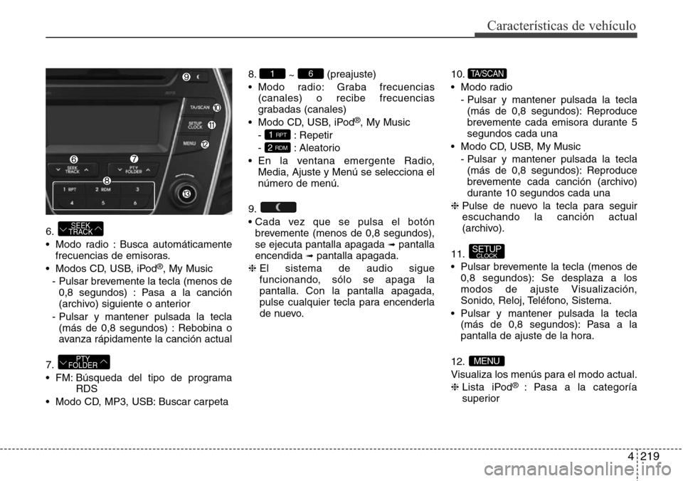 Hyundai Grand Santa Fe 2016 Manual del propietario (in Spanish) 4219
Características de vehículo
6.
• Modo radio : Busca automáticamente
frecuencias de emisoras.
• Modos CD, USB, iPod
®, My Music
- Pulsar brevemente la tecla (menos de
0,8 segundos) : Pasa Hyundai Grand Santa Fe 2016 Manual del propietario (in Spanish) 4219
Características de vehículo
6.
• Modo radio : Busca automáticamente
frecuencias de emisoras.
• Modos CD, USB, iPod
®, My Music
- Pulsar brevemente la tecla (menos de
0,8 segundos) : Pasa