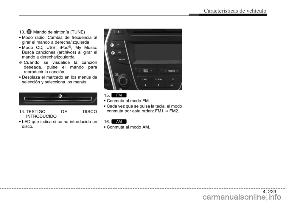 Hyundai Grand Santa Fe 2016 Manual del propietario (in Spanish) 4223
Características de vehículo
13. Mando de sintonía (TUNE)
• Modo radio: Cambia de frecuencia al
girar el mando a derecha/izquierda
• Modo CD, USB, iPod
®, My Music:
Busca canciones (archiv Hyundai Grand Santa Fe 2016 Manual del propietario (in Spanish) 4223
Características de vehículo
13. Mando de sintonía (TUNE)
• Modo radio: Cambia de frecuencia al
girar el mando a derecha/izquierda
• Modo CD, USB, iPod
®, My Music:
Busca canciones (archiv