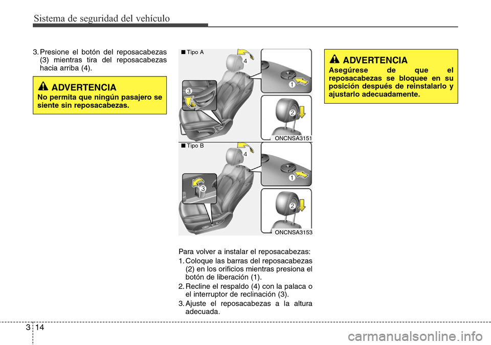 Hyundai Grand Santa Fe 2016  Manual del propietario (in Spanish) Sistema de seguridad del vehículo
14 3
3. Presione el botón del reposacabezas
(3) mientras tira del reposacabezas
hacia arriba (4).
Para volver a instalar el reposacabezas:
1. Coloque las barras del