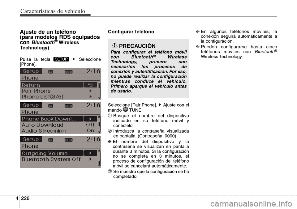 Hyundai Grand Santa Fe 2016  Manual del propietario (in Spanish) Características de vehículo
228 4
Ajuste de un teléfono 
(para modelos RDS equipados
con 
Bluetooth®Wireless
Technology)
Pulse la tecla  Seleccione
[Phone].
Configurar teléfono
Seleccione [Pair P
