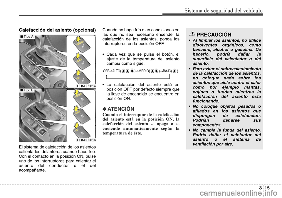 Hyundai Grand Santa Fe 2016  Manual del propietario (in Spanish) 315
Sistema de seguridad del vehículo
Calefacción del asiento (opcional)
El sistema de calefacción de los asientos
calienta los delanteros cuando hace frío.
Con el contacto en la posición ON, pul