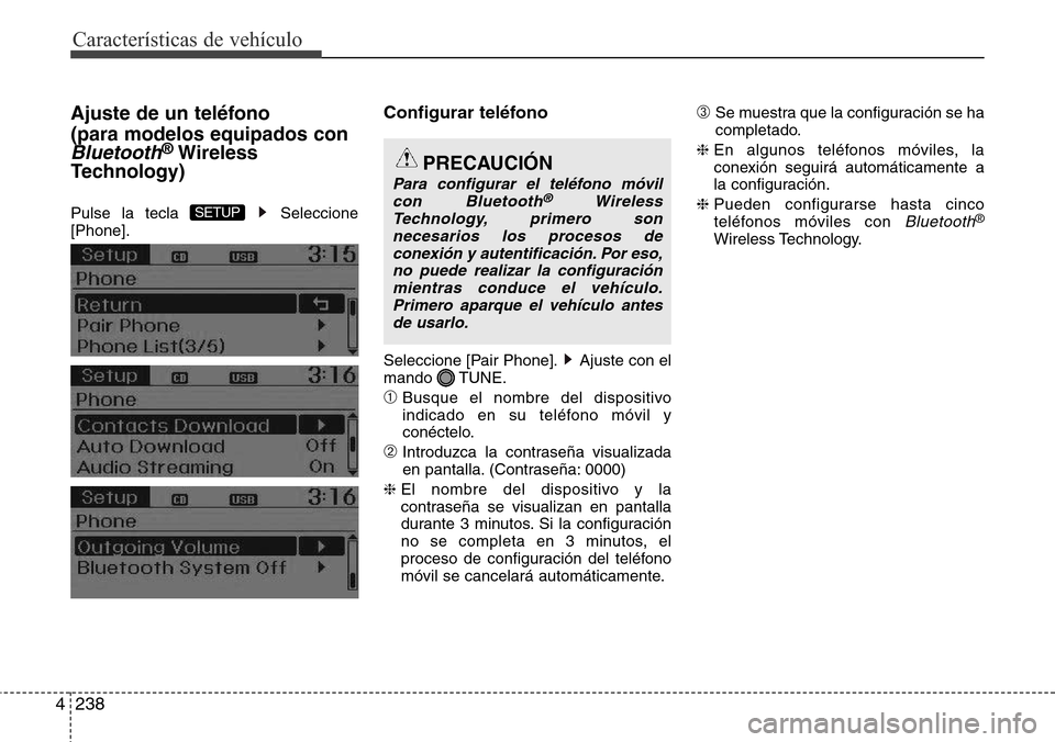 Hyundai Grand Santa Fe 2016  Manual del propietario (in Spanish) Características de vehículo
238 4
Ajuste de un teléfono
(para modelos equipados con
Bluetooth®Wireless
Technology)
Pulse la tecla  Seleccione
[Phone].
Configurar teléfono
Seleccione [Pair Phone].