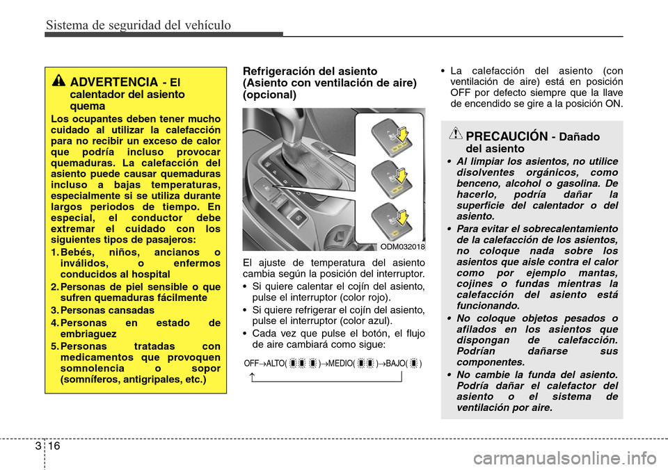 Hyundai Grand Santa Fe 2016  Manual del propietario (in Spanish) Sistema de seguridad del vehículo
16 3
Refrigeración del asiento 
(Asiento con ventilación de aire)
(opcional)
El ajuste de temperatura del asiento
cambia según la posición del interruptor.
• S
