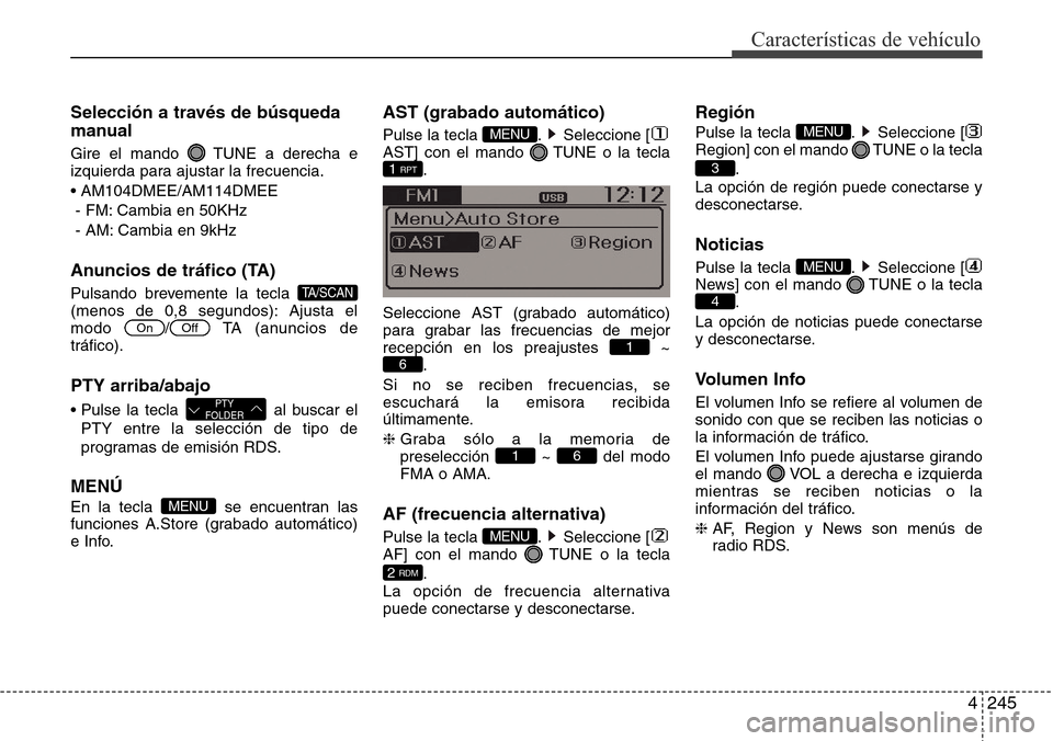 Hyundai Grand Santa Fe 2016 Manual del propietario (in Spanish) 4245
Características de vehículo
Selección a través de búsqueda
manual
Gire el mando TUNE a derecha e
izquierda para ajustar la frecuencia.
• AM104DMEE/AM114DMEE
- FM: Cambia en 50KHz
- AM: Ca Hyundai Grand Santa Fe 2016 Manual del propietario (in Spanish) 4245
Características de vehículo
Selección a través de búsqueda
manual
Gire el mando TUNE a derecha e
izquierda para ajustar la frecuencia.
• AM104DMEE/AM114DMEE
- FM: Cambia en 50KHz
- AM: Ca