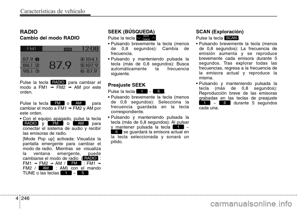 Hyundai Grand Santa Fe 2016 Manual del propietario (in Spanish) Características de vehículo
246 4
RADIO
Cambio del modo RADIO
Changing RADIO mode
Pulse la tecla para cambiar el
modo a FM1 ➟FM2 ➟AM por este
orden.
Pulse la tecla o para
cambiar el modo a F Hyundai Grand Santa Fe 2016 Manual del propietario (in Spanish) Características de vehículo
246 4
RADIO
Cambio del modo RADIO
Changing RADIO mode
Pulse la tecla para cambiar el
modo a FM1 ➟FM2 ➟AM por este
orden.
Pulse la tecla o para
cambiar el modo a F