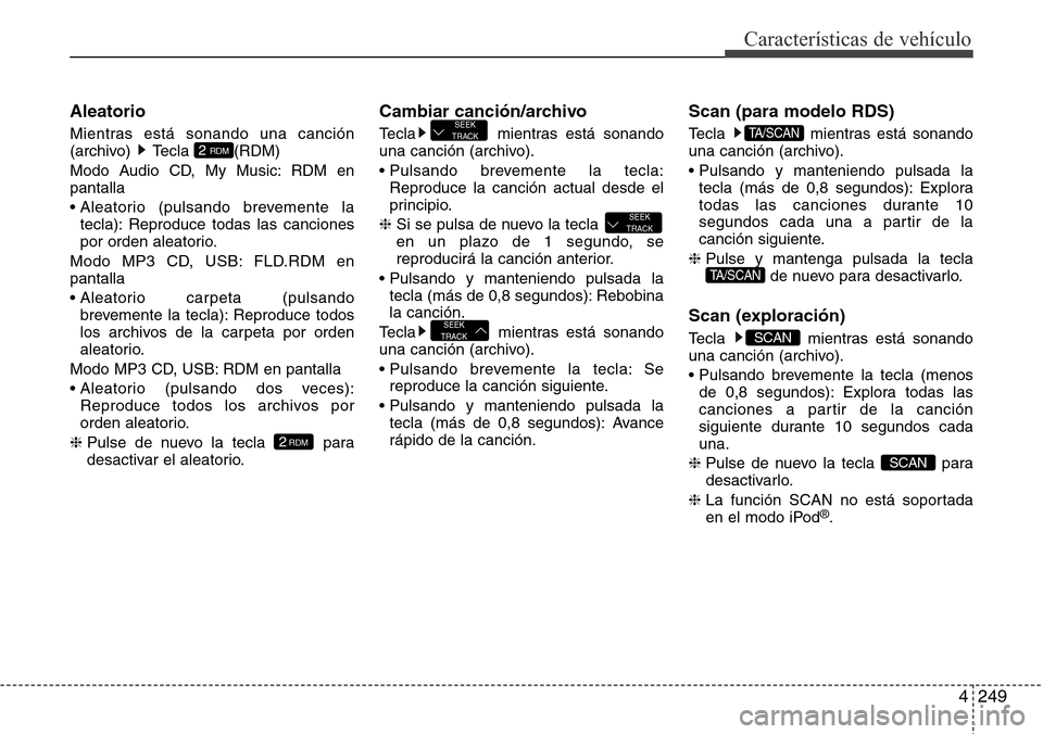 Hyundai Grand Santa Fe 2016 Manual del propietario (in Spanish) 4249
Características de vehículo
Aleatorio
Mientras está sonando una canción
(archivo) Tecla (RDM)
Modo Audio CD, My Music: RDM en
pantalla
• Aleatorio (pulsando brevemente la
tecla): Reproduce Hyundai Grand Santa Fe 2016 Manual del propietario (in Spanish) 4249
Características de vehículo
Aleatorio
Mientras está sonando una canción
(archivo) Tecla (RDM)
Modo Audio CD, My Music: RDM en
pantalla
• Aleatorio (pulsando brevemente la
tecla): Reproduce