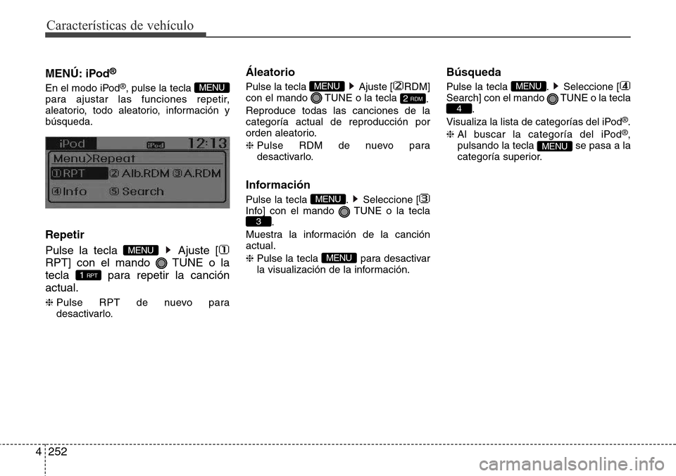 Hyundai Grand Santa Fe 2016 Manual del propietario (in Spanish) Características de vehículo
252 4
MENÚ: iPod®
En el modo iPod®, pulse la tecla
para ajustar las funciones repetir,
aleatorio, todo aleatorio, información y
búsqueda.
Repetir
Pulse la tecla Aj Hyundai Grand Santa Fe 2016 Manual del propietario (in Spanish) Características de vehículo
252 4
MENÚ: iPod®
En el modo iPod®, pulse la tecla
para ajustar las funciones repetir,
aleatorio, todo aleatorio, información y
búsqueda.
Repetir
Pulse la tecla Aj