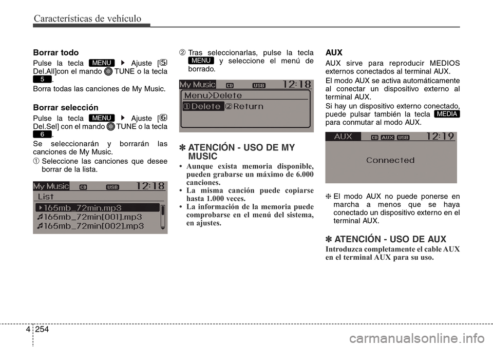 Hyundai Grand Santa Fe 2016  Manual del propietario (in Spanish) Características de vehículo
254 4
Borrar todo
Pulse la tecla  Ajuste [
Del.All]con el mando  TUNE o la tecla
.
Borra todas las canciones de My Music.
Borrar selección
Pulse la tecla  Ajuste [
Del.S