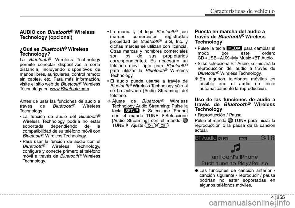 Hyundai Grand Santa Fe 2016 Manual del propietario (in Spanish) 4255
Características de vehículo
AUDIO con Bluetooth®Wireless
Technology (opcional)
¿Qué es
Bluetooth®Wireless
Technology?
La Bluetooth®Wireless Technology
permite conectar dispositivos a cort Hyundai Grand Santa Fe 2016 Manual del propietario (in Spanish) 4255
Características de vehículo
AUDIO con Bluetooth®Wireless
Technology (opcional)
¿Qué es
Bluetooth®Wireless
Technology?
La Bluetooth®Wireless Technology
permite conectar dispositivos a cort