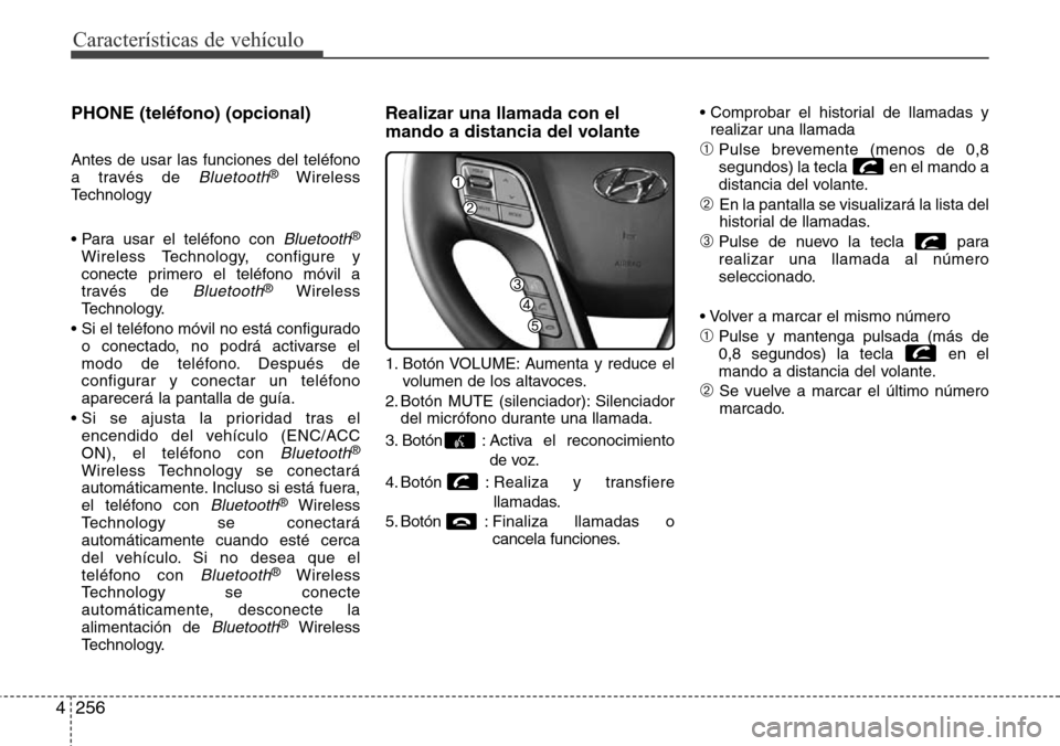 Hyundai Grand Santa Fe 2016 Manual del propietario (in Spanish) Características de vehículo
256 4
PHONE (teléfono) (opcional)
Antes de usar las funciones del teléfono
a través de Bluetooth®Wireless
Technology
• Para usar el teléfono con
Bluetooth®
Wirel Hyundai Grand Santa Fe 2016 Manual del propietario (in Spanish) Características de vehículo
256 4
PHONE (teléfono) (opcional)
Antes de usar las funciones del teléfono
a través de Bluetooth®Wireless
Technology
• Para usar el teléfono con
Bluetooth®
Wirel