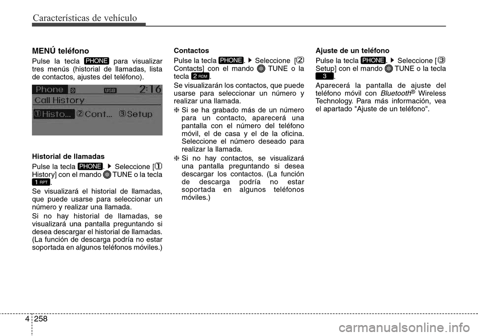 Hyundai Grand Santa Fe 2016 Manual del propietario (in Spanish) Características de vehículo
258 4
MENÚ teléfono
Pulse la tecla para visualizar
tres menús (historial de llamadas, lista
de contactos, ajustes del teléfono).
Historial de llamadas
Pulse la tecla Hyundai Grand Santa Fe 2016 Manual del propietario (in Spanish) Características de vehículo
258 4
MENÚ teléfono
Pulse la tecla para visualizar
tres menús (historial de llamadas, lista
de contactos, ajustes del teléfono).
Historial de llamadas
Pulse la tecla