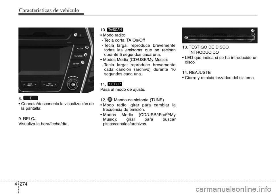 Hyundai Grand Santa Fe 2016 Manual del propietario (in Spanish) Características de vehículo
274 4
8.
• Conecta/desconecta la visualización de
la pantalla.
9. RELOJ
Visualiza la hora/fecha/día.10.
• Modo radio:
- Tecla corta: TA On/Off
- Tecla larga: rep Hyundai Grand Santa Fe 2016 Manual del propietario (in Spanish) Características de vehículo
274 4
8.
• Conecta/desconecta la visualización de
la pantalla.
9. RELOJ
Visualiza la hora/fecha/día.10.
• Modo radio:
- Tecla corta: TA On/Off
- Tecla larga: rep