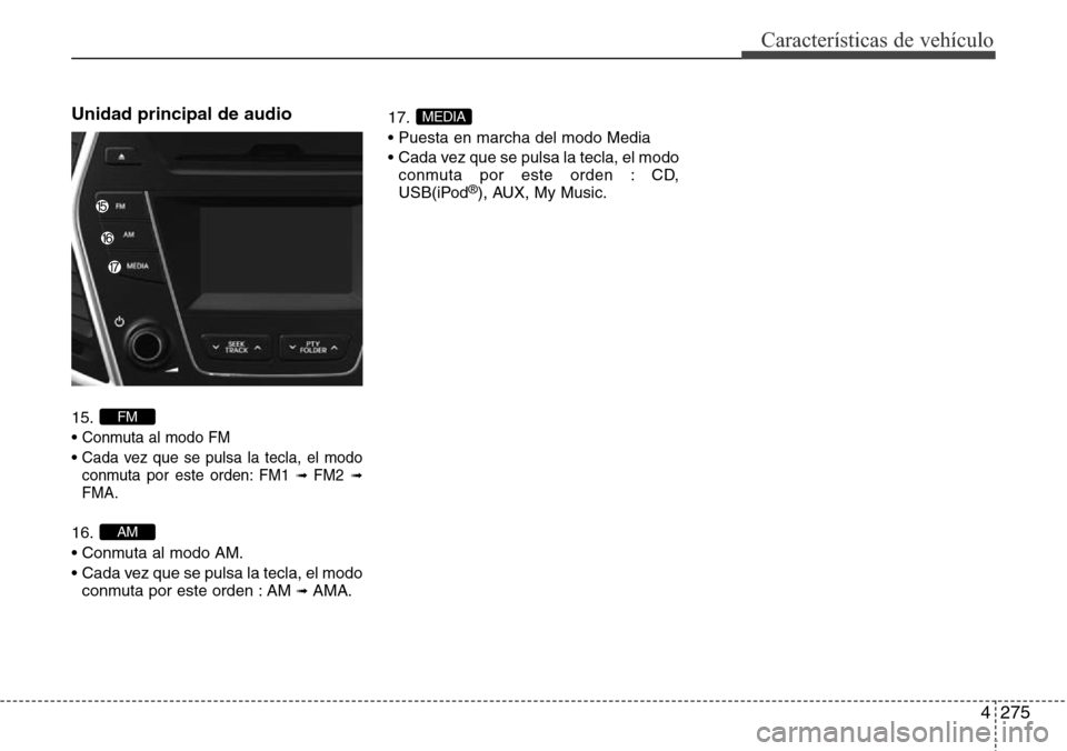 Hyundai Grand Santa Fe 2016 Manual del propietario (in Spanish) 4275
Características de vehículo
Unidad principal de audio
15.
•
Conmuta al modo FM
• Cada vez que se pulsa la tecla, el modo
conmuta por este orden: FM1 ➟ FM2➟FMA.
16.
• Conmuta al modo Hyundai Grand Santa Fe 2016 Manual del propietario (in Spanish) 4275
Características de vehículo
Unidad principal de audio
15.
•
Conmuta al modo FM
• Cada vez que se pulsa la tecla, el modo
conmuta por este orden: FM1 ➟ FM2➟FMA.
16.
• Conmuta al modo
