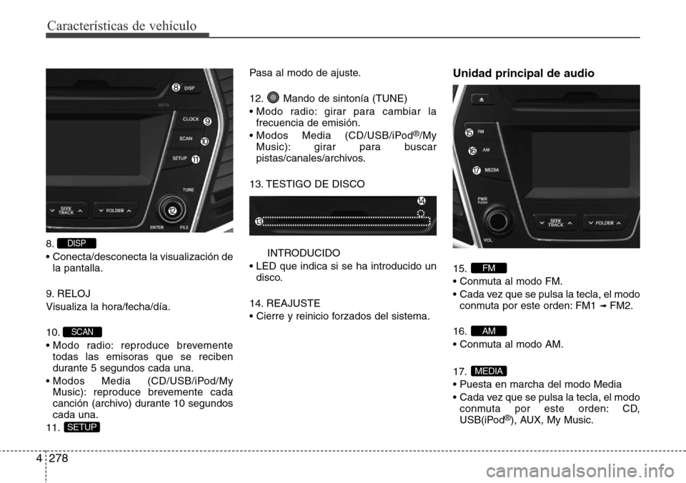 Hyundai Grand Santa Fe 2016 Manual del propietario (in Spanish) Características de vehículo
278 4
8.
• Conecta/desconecta la visualización de
la pantalla.
9. RELOJ
Visualiza la hora/fecha/día.
10.
• Modo radio: reproduce brevemente
todas las emisoras que Hyundai Grand Santa Fe 2016 Manual del propietario (in Spanish) Características de vehículo
278 4
8.
• Conecta/desconecta la visualización de
la pantalla.
9. RELOJ
Visualiza la hora/fecha/día.
10.
• Modo radio: reproduce brevemente
todas las emisoras que