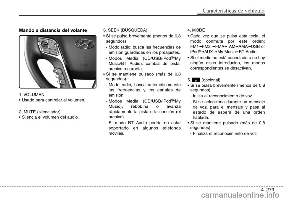 Hyundai Grand Santa Fe 2016 Manual del propietario (in Spanish) 4279
Características de vehículo
Mando a distancia del volante
1. VOLUMEN
• Usado para controlar el volumen.
2. MUTE (silenciador)
• Silencia el volumen del audio.3. SEEK (BÚSQUEDA)
• Si se p Hyundai Grand Santa Fe 2016 Manual del propietario (in Spanish) 4279
Características de vehículo
Mando a distancia del volante
1. VOLUMEN
• Usado para controlar el volumen.
2. MUTE (silenciador)
• Silencia el volumen del audio.3. SEEK (BÚSQUEDA)
• Si se p