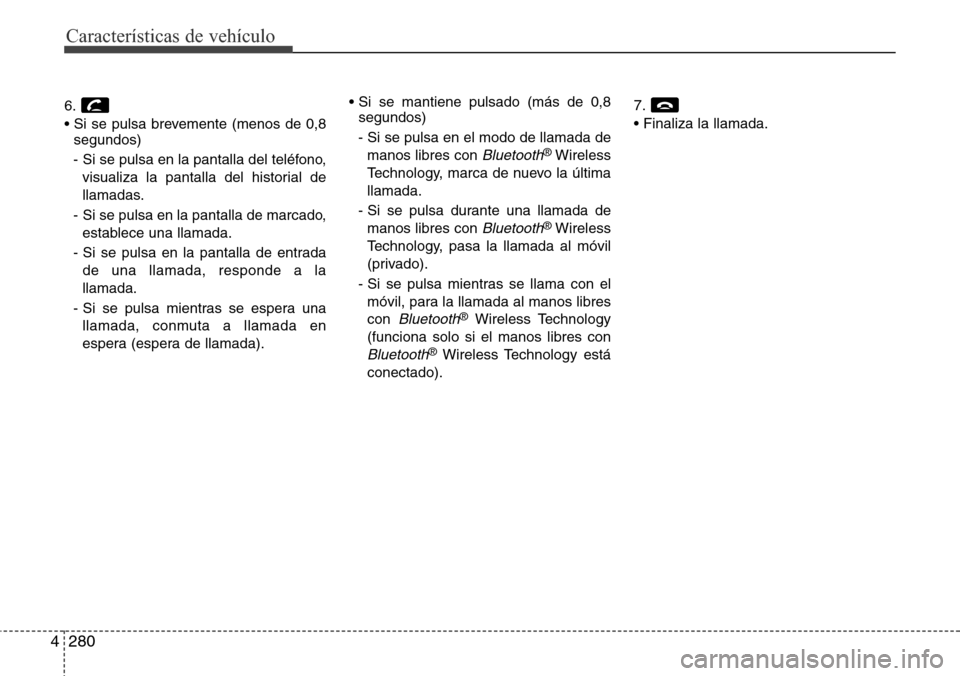 Hyundai Grand Santa Fe 2016 Manual del propietario (in Spanish) Características de vehículo
280 4
6.
• Si se pulsa brevemente (menos de 0,8
segundos)
- Si se pulsa en la pantalla del teléfono,
visualiza la pantalla del historial de
llamadas.
- Si se pulsa en Hyundai Grand Santa Fe 2016 Manual del propietario (in Spanish) Características de vehículo
280 4
6.
• Si se pulsa brevemente (menos de 0,8
segundos)
- Si se pulsa en la pantalla del teléfono,
visualiza la pantalla del historial de
llamadas.
- Si se pulsa en