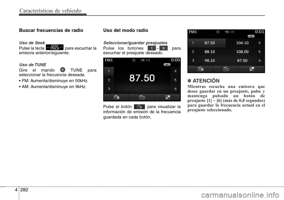 Hyundai Grand Santa Fe 2016 Manual del propietario (in Spanish) Características de vehículo
282 4
Buscar frecuencias de radio
Uso de Seek
Pulse la tecla para escuchar la
emisora anterior/siguiente.
Uso de TUNE
Gire el mando TUNE para
seleccionar la frecuencia Hyundai Grand Santa Fe 2016 Manual del propietario (in Spanish) Características de vehículo
282 4
Buscar frecuencias de radio
Uso de Seek
Pulse la tecla para escuchar la
emisora anterior/siguiente.
Uso de TUNE
Gire el mando TUNE para
seleccionar la frecuencia