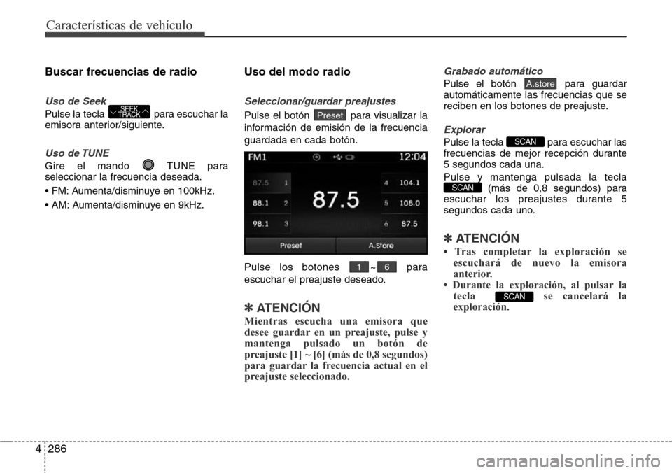 Hyundai Grand Santa Fe 2016 Manual del propietario (in Spanish) Características de vehículo
286 4
Buscar frecuencias de radio
Uso de Seek
Pulse la tecla para escuchar la
emisora anterior/siguiente.
Uso de TUNE
Gire el mando TUNE para
seleccionar la frecuencia Hyundai Grand Santa Fe 2016 Manual del propietario (in Spanish) Características de vehículo
286 4
Buscar frecuencias de radio
Uso de Seek
Pulse la tecla para escuchar la
emisora anterior/siguiente.
Uso de TUNE
Gire el mando TUNE para
seleccionar la frecuencia