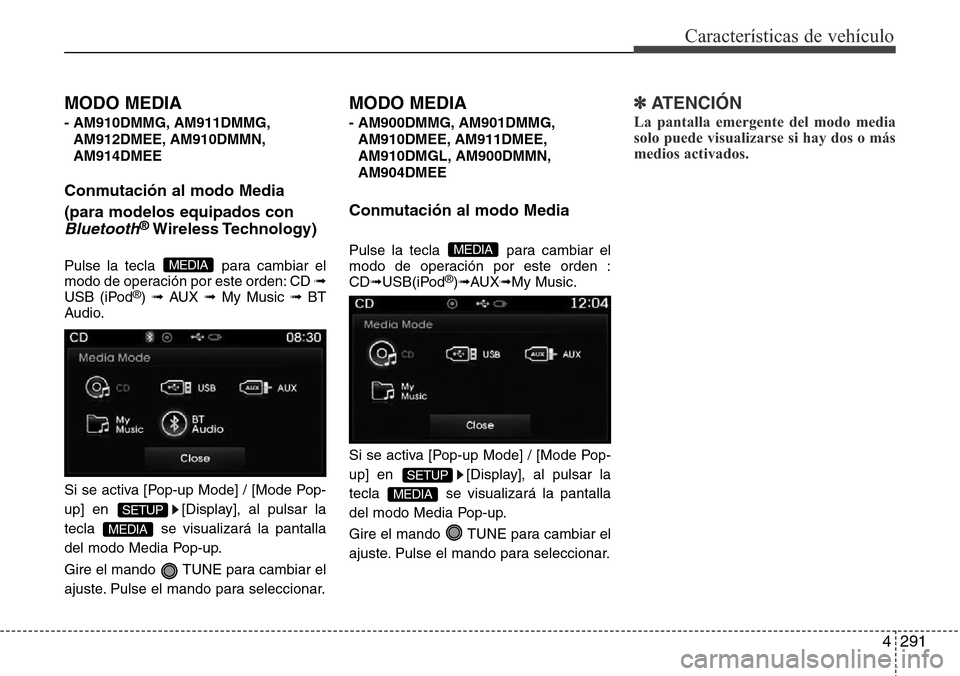 Hyundai Grand Santa Fe 2016 Manual del propietario (in Spanish) 4291
Características de vehículo
MODO MEDIA
- AM910DMMG, AM911DMMG,
AM912DMEE, AM910DMMN,
AM914DMEE
Conmutación al modo Media
(para modelos equipados con
Bluetooth®Wireless Technology)
Pulse la t Hyundai Grand Santa Fe 2016 Manual del propietario (in Spanish) 4291
Características de vehículo
MODO MEDIA
- AM910DMMG, AM911DMMG,
AM912DMEE, AM910DMMN,
AM914DMEE
Conmutación al modo Media
(para modelos equipados con
Bluetooth®Wireless Technology)
Pulse la t