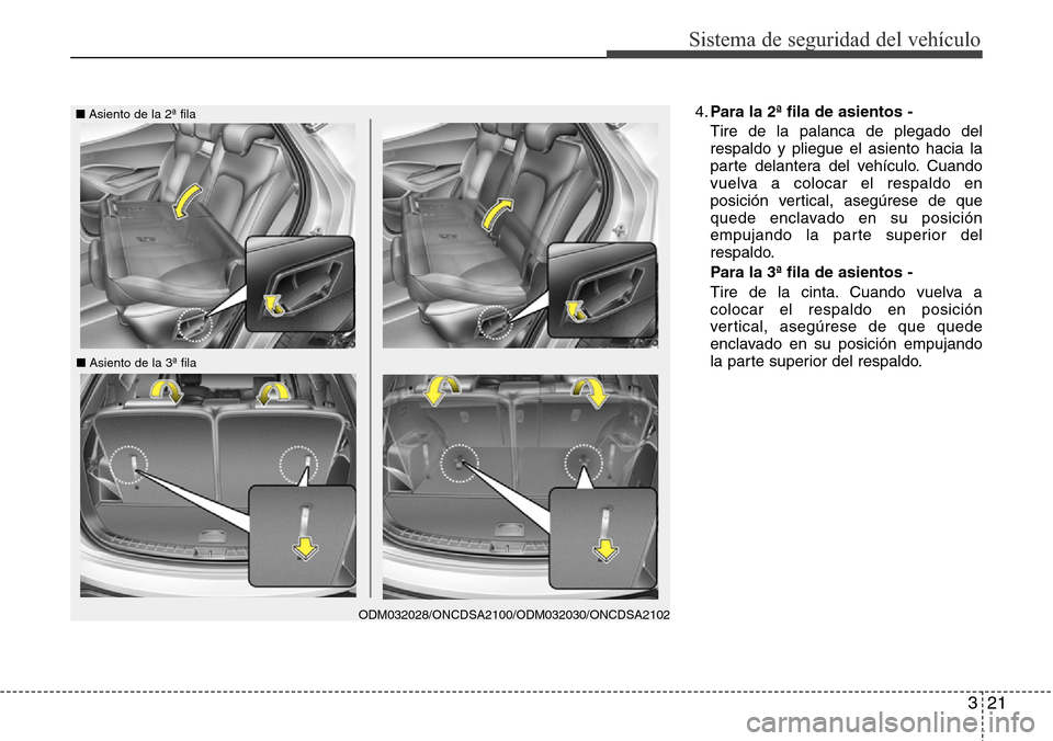 Hyundai Grand Santa Fe 2016  Manual del propietario (in Spanish) 321
Sistema de seguridad del vehículo
4.Para la 2ª fila de asientos -
Tire de la palanca de plegado del
respaldo y pliegue el asiento hacia la
parte delantera del vehículo. Cuando
vuelva a colocar 
