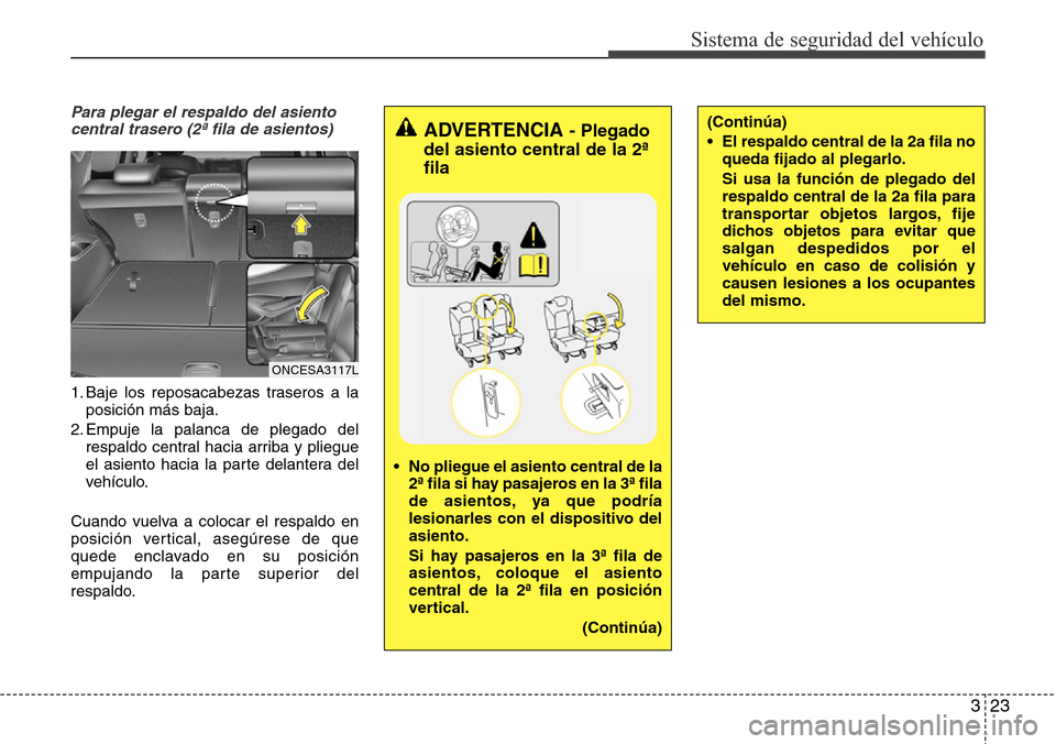 Hyundai Grand Santa Fe 2016  Manual del propietario (in Spanish) 323
Sistema de seguridad del vehículo
Para plegar el respaldo del asiento
central trasero (2ª fila de asientos)
1. Baje los reposacabezas traseros a la
posición más baja.
2. Empuje la palanca de p