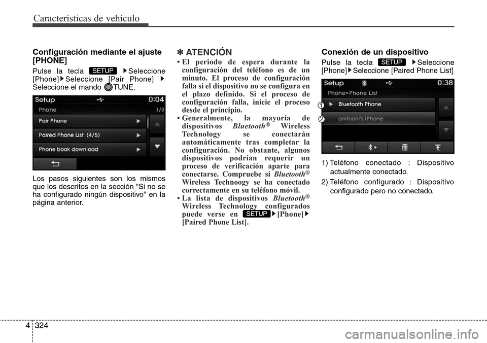 Hyundai Grand Santa Fe 2016  Manual del propietario (in Spanish) Características de vehículo
324 4
Configuración mediante el ajuste
[PHONE]
Pulse la tecla  Seleccione
[Phone] Seleccione [Pair Phone] 
Seleccione el mando  TUNE.
Los pasos siguientes son los mismos
