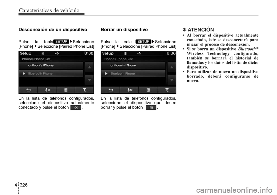 Hyundai Grand Santa Fe 2016  Manual del propietario (in Spanish) Características de vehículo
326 4
Desconexión de un dispositivo
Pulse la tecla Seleccione
[Phone]  Seleccione [Paired Phone List]
En la lista de teléfonos configurados,
seleccione el dispositivo a