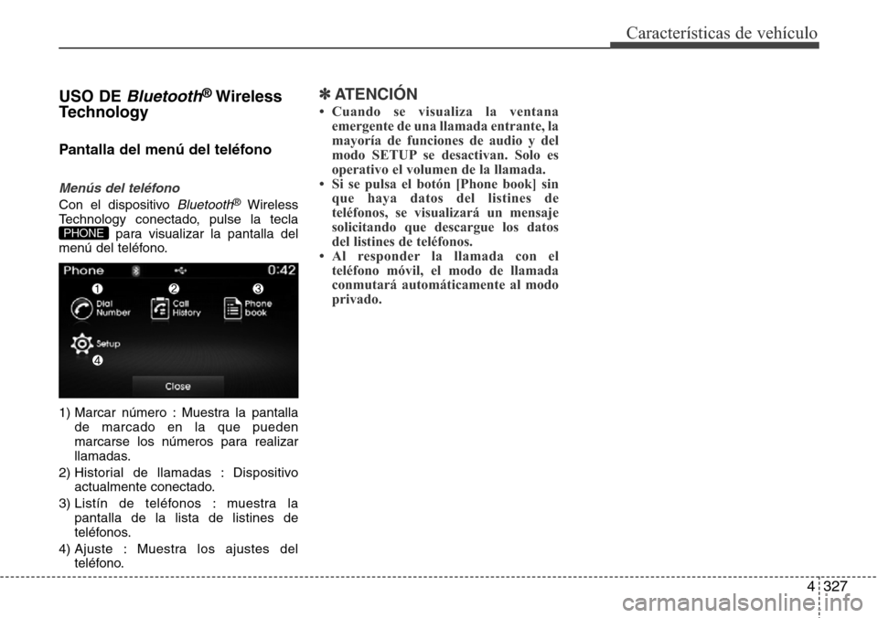 Hyundai Grand Santa Fe 2016 Manual del propietario (in Spanish) 4327
Características de vehículo
USO DEBluetooth®Wireless
Technology
Pantalla del menú del teléfono
Menús del teléfono
Con el dispositivo Bluetooth®Wireless
Technology conectado, pulse la tecl Hyundai Grand Santa Fe 2016 Manual del propietario (in Spanish) 4327
Características de vehículo
USO DEBluetooth®Wireless
Technology
Pantalla del menú del teléfono
Menús del teléfono
Con el dispositivo Bluetooth®Wireless
Technology conectado, pulse la tecl