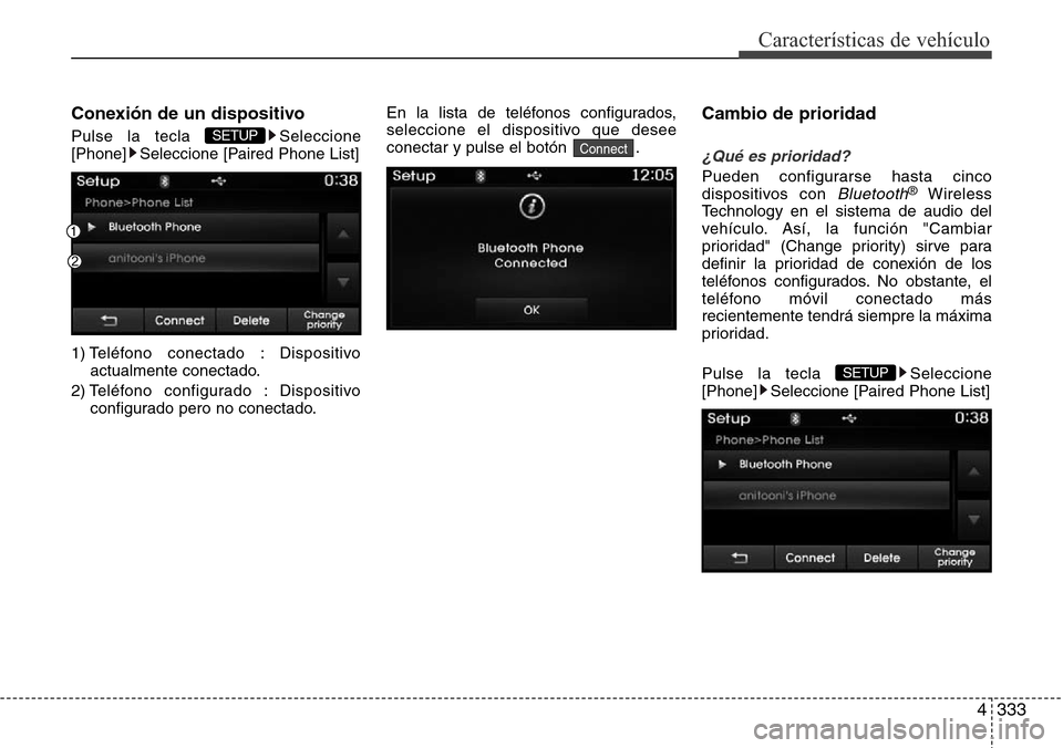 Hyundai Grand Santa Fe 2016  Manual del propietario (in Spanish) 4333
Características de vehículo
Conexión de un dispositivo
Pulse la tecla  Seleccione
[Phone] Seleccione [Paired Phone List]
1) Teléfono conectado : Dispositivo
actualmente conectado.
2) Teléfon