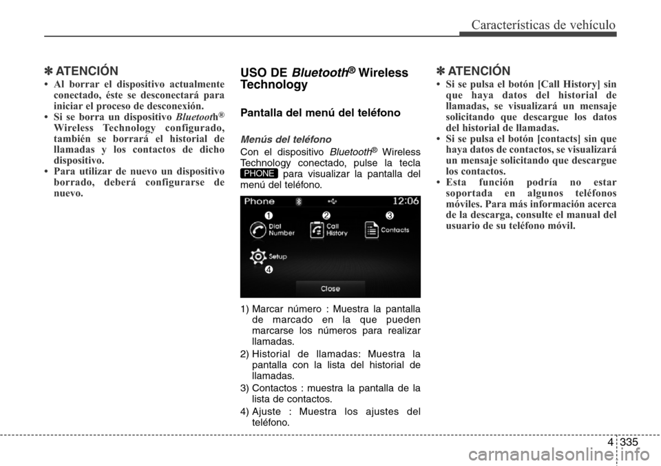 Hyundai Grand Santa Fe 2016 Manual del propietario (in Spanish) 4335
Características de vehículo
✽ATENCIÓN
• Al borrar el dispositivo actualmente
conectado, éste se desconectará para
iniciar el proceso de desconexión.
• Si se borra un dispositivo Bluet Hyundai Grand Santa Fe 2016 Manual del propietario (in Spanish) 4335
Características de vehículo
✽ATENCIÓN
• Al borrar el dispositivo actualmente
conectado, éste se desconectará para
iniciar el proceso de desconexión.
• Si se borra un dispositivo Bluet