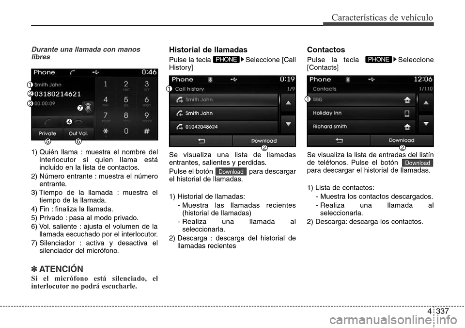 Hyundai Grand Santa Fe 2016 Manual del propietario (in Spanish) 4337
Características de vehículo
Durante una llamada con manos
libres
1) Quién llama : muestra el nombre del
interlocutor si quien llama está
incluido en la lista de contactos.
2) Número entrante Hyundai Grand Santa Fe 2016 Manual del propietario (in Spanish) 4337
Características de vehículo
Durante una llamada con manos
libres
1) Quién llama : muestra el nombre del
interlocutor si quien llama está
incluido en la lista de contactos.
2) Número entrante