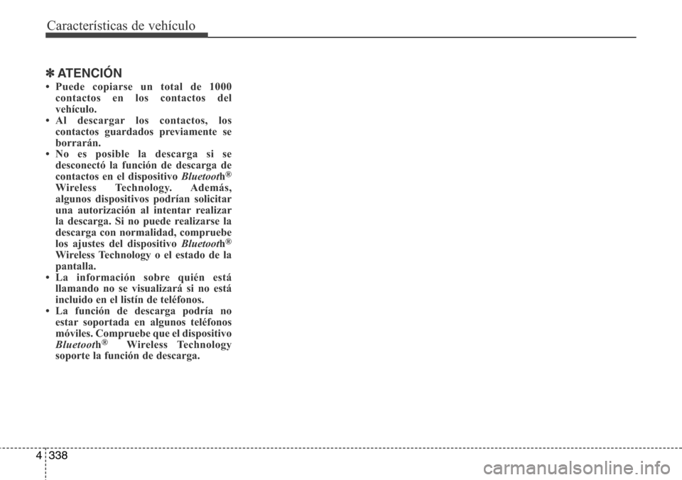 Hyundai Grand Santa Fe 2016 Manual del propietario (in Spanish) Características de vehículo
338 4
✽ATENCIÓN
• Puede copiarse un total de 1000
contactos en los contactos del
vehículo.
• Al descargar los contactos, los
contactos guardados previamente se
b Hyundai Grand Santa Fe 2016 Manual del propietario (in Spanish) Características de vehículo
338 4
✽ATENCIÓN
• Puede copiarse un total de 1000
contactos en los contactos del
vehículo.
• Al descargar los contactos, los
contactos guardados previamente se
b