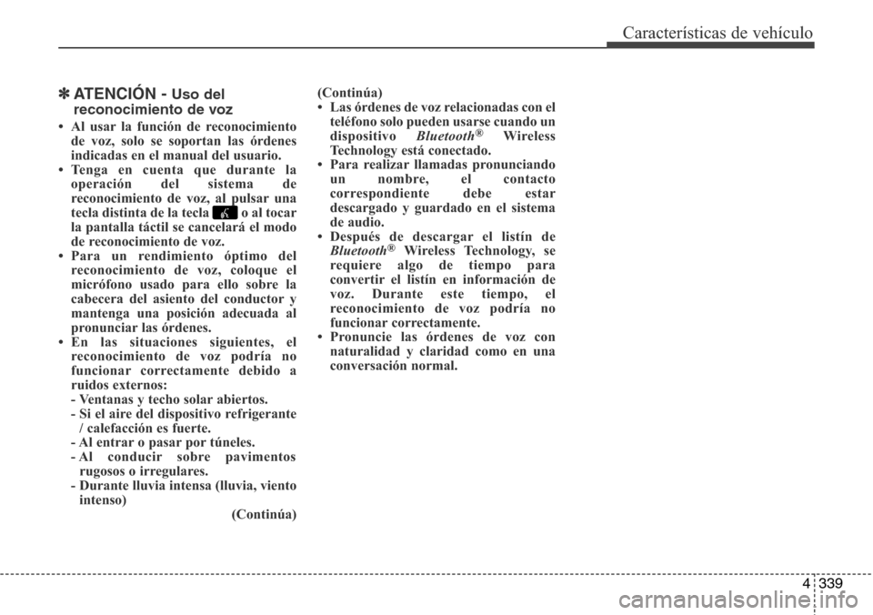 Hyundai Grand Santa Fe 2016 Manual del propietario (in Spanish) 4339
Características de vehículo
✽ATENCIÓN - Uso del
reconocimiento de voz
• Al usar la función de reconocimiento
de voz, solo se soportan las órdenes
indicadas en el manual del usuario.
• Hyundai Grand Santa Fe 2016 Manual del propietario (in Spanish) 4339
Características de vehículo
✽ATENCIÓN - Uso del
reconocimiento de voz
• Al usar la función de reconocimiento
de voz, solo se soportan las órdenes
indicadas en el manual del usuario.
•