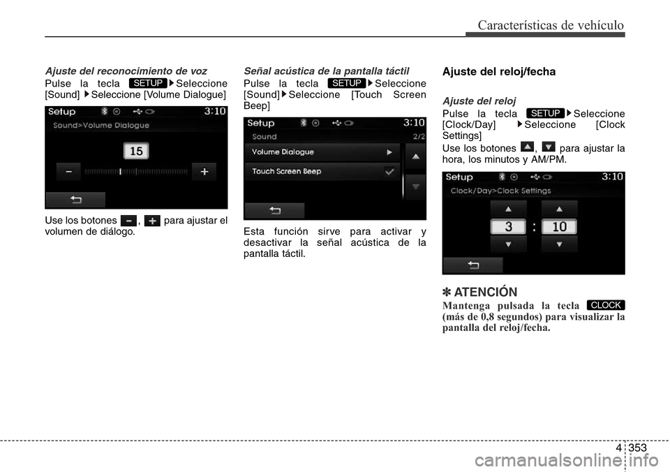 Hyundai Grand Santa Fe 2016  Manual del propietario (in Spanish) 4353
Características de vehículo
Ajuste del reconocimiento de voz
Pulse la tecla  Seleccione
[Sound]  Seleccione [Volume Dialogue]
Use los botones  ,  para ajustar el
volumen de diálogo.
Señal ac