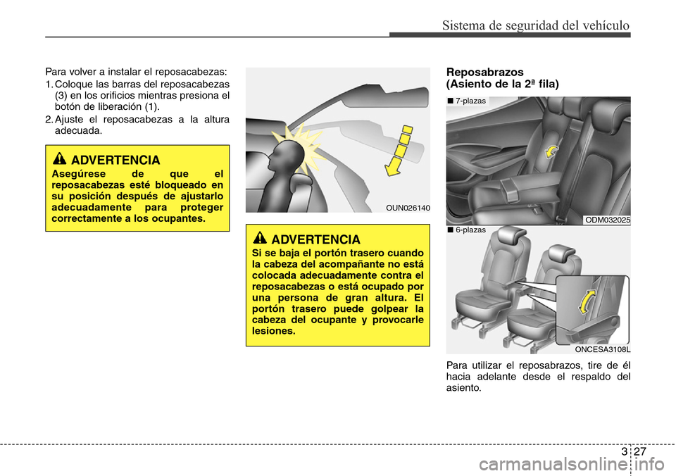 Hyundai Grand Santa Fe 2016  Manual del propietario (in Spanish) 327
Sistema de seguridad del vehículo
Para volver a instalar el reposacabezas:
1. Coloque las barras del reposacabezas
(3) en los orificios mientras presiona el
botón de liberación (1).
2. Ajuste e