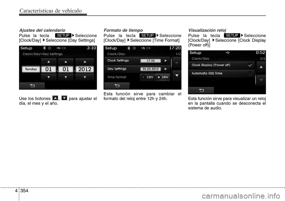 Hyundai Grand Santa Fe 2016  Manual del propietario (in Spanish) Características de vehículo
354 4
Ajustes del calendario
Pulse la tecla   Seleccione
[Clock/Day]  Seleccione [Day Settings]
Use los botones  ,  para ajustar el
día, el mes y el año.
Formato de tie