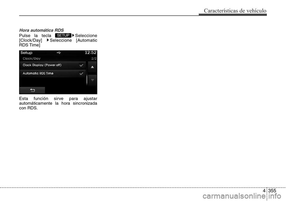 Hyundai Grand Santa Fe 2016  Manual del propietario (in Spanish) 4355
Características de vehículo
Hora automática RDS
Pulse la tecla  Seleccione
[Clock/Day] Seleccione [Automatic
RDS Time]
Esta función sirve para ajustar
automáticamente la hora sincronizada
co