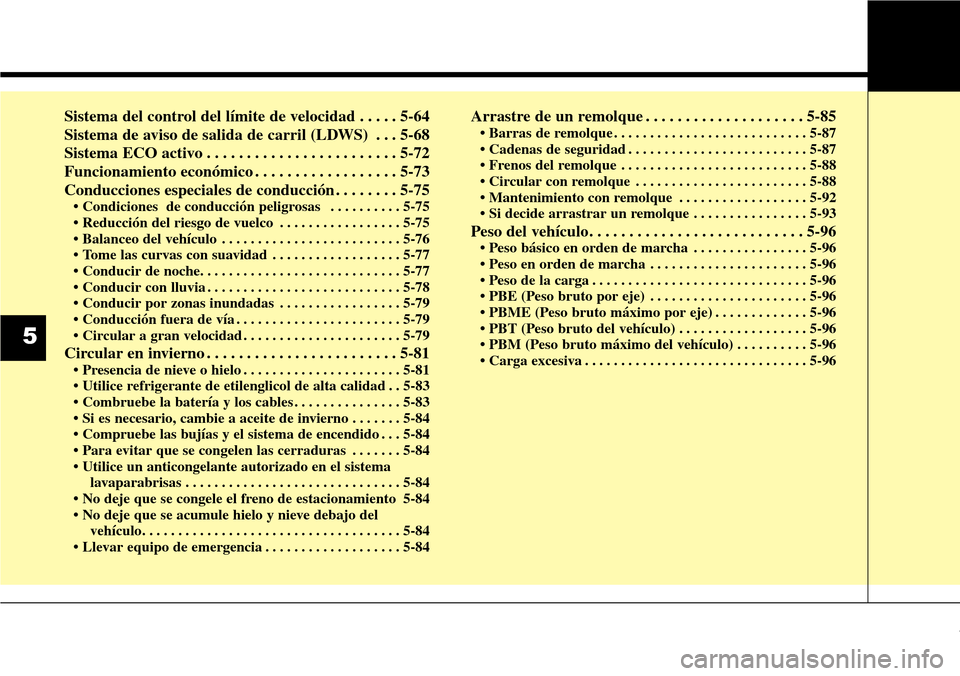 Hyundai Grand Santa Fe 2016 Manual del propietario (in Spanish) Sistema del control del límite de velocidad . . . . . 5-64
Sistema de aviso de salida de carril (LDWS) . . . 5-68
Sistema ECO activo . . . . . . . . . . . . . . . . . . . . . . . . 5-72
Funcionamient Hyundai Grand Santa Fe 2016 Manual del propietario (in Spanish) Sistema del control del límite de velocidad . . . . . 5-64
Sistema de aviso de salida de carril (LDWS) . . . 5-68
Sistema ECO activo . . . . . . . . . . . . . . . . . . . . . . . . 5-72
Funcionamient