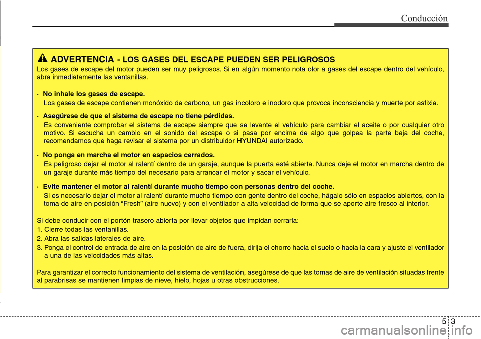 Hyundai Grand Santa Fe 2016 Manual del propietario (in Spanish) 53
Conducción
ADVERTENCIA- LOS GASES DEL ESCAPE PUEDEN SER PELIGROSOS
Los gases de escape del motor pueden ser muy peligrosos. Si en algún momento nota olor a gases del escape dentro del vehículo,
Hyundai Grand Santa Fe 2016 Manual del propietario (in Spanish) 53
Conducción
ADVERTENCIA- LOS GASES DEL ESCAPE PUEDEN SER PELIGROSOS
Los gases de escape del motor pueden ser muy peligrosos. Si en algún momento nota olor a gases del escape dentro del vehículo,