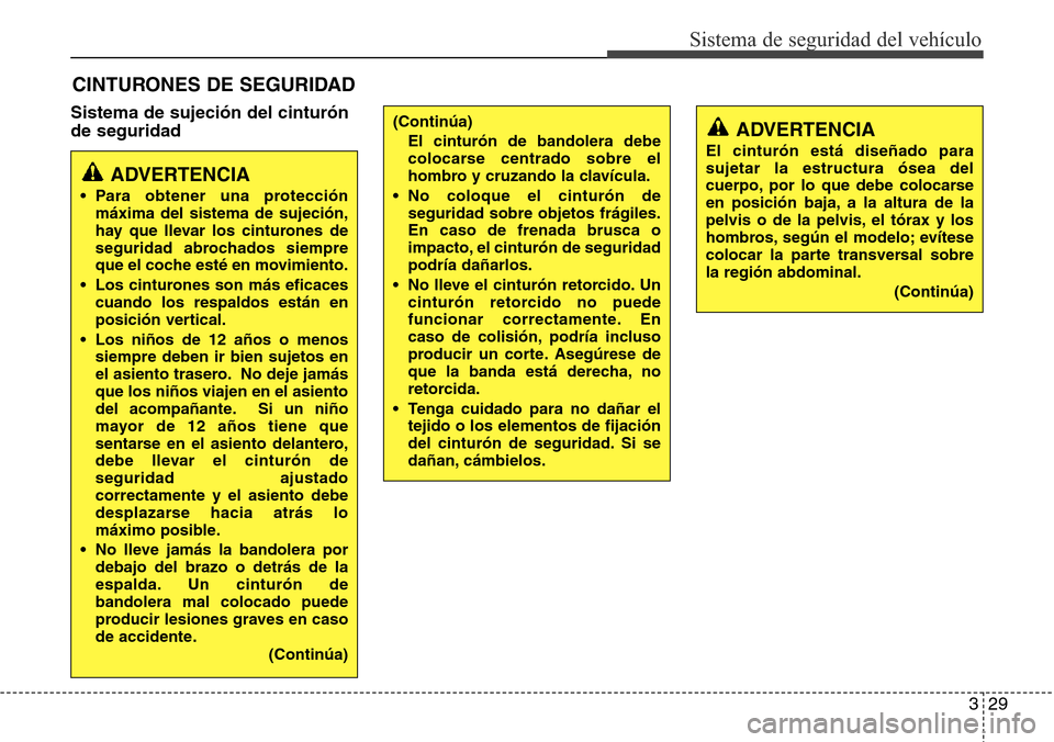 Hyundai Grand Santa Fe 2016  Manual del propietario (in Spanish) 329
Sistema de seguridad del vehículo
Sistema de sujeción del cinturón
de seguridad
CINTURONES DE SEGURIDAD
ADVERTENCIA
• Para obtener una protección
máxima del sistema de sujeción,
hay que ll