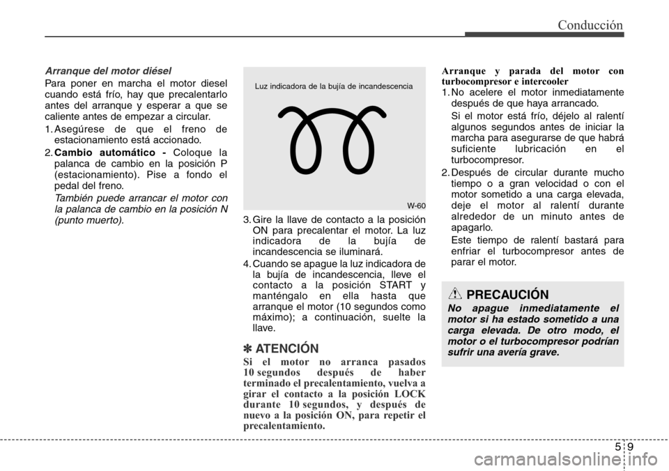 Hyundai Grand Santa Fe 2016 Manual del propietario (in Spanish) 59
Conducción
Arranque del motor diésel
Para poner en marcha el motor diesel
cuando está frío, hay que precalentarlo
antes del arranque y esperar a que se
caliente antes de empezar a circular.
1. Hyundai Grand Santa Fe 2016 Manual del propietario (in Spanish) 59
Conducción
Arranque del motor diésel
Para poner en marcha el motor diesel
cuando está frío, hay que precalentarlo
antes del arranque y esperar a que se
caliente antes de empezar a circular.
1.