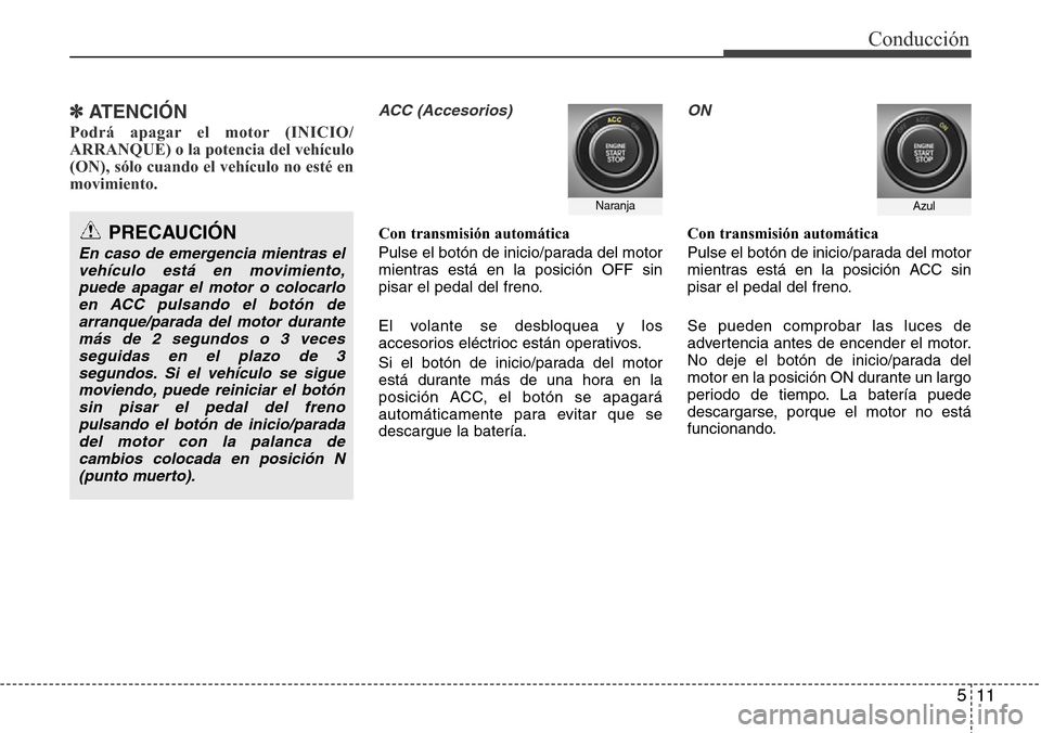 Hyundai Grand Santa Fe 2016 Manual del propietario (in Spanish) 511
Conducción
✽ ATENCIÓN
Podrá apagar el motor (INICIO/
ARRANQUE) o la potencia del vehículo
(ON), sólo cuando el vehículo no esté en
movimiento.
ACC (Accesorios)
Con transmisión automátic Hyundai Grand Santa Fe 2016 Manual del propietario (in Spanish) 511
Conducción
✽ ATENCIÓN
Podrá apagar el motor (INICIO/
ARRANQUE) o la potencia del vehículo
(ON), sólo cuando el vehículo no esté en
movimiento.
ACC (Accesorios)
Con transmisión automátic